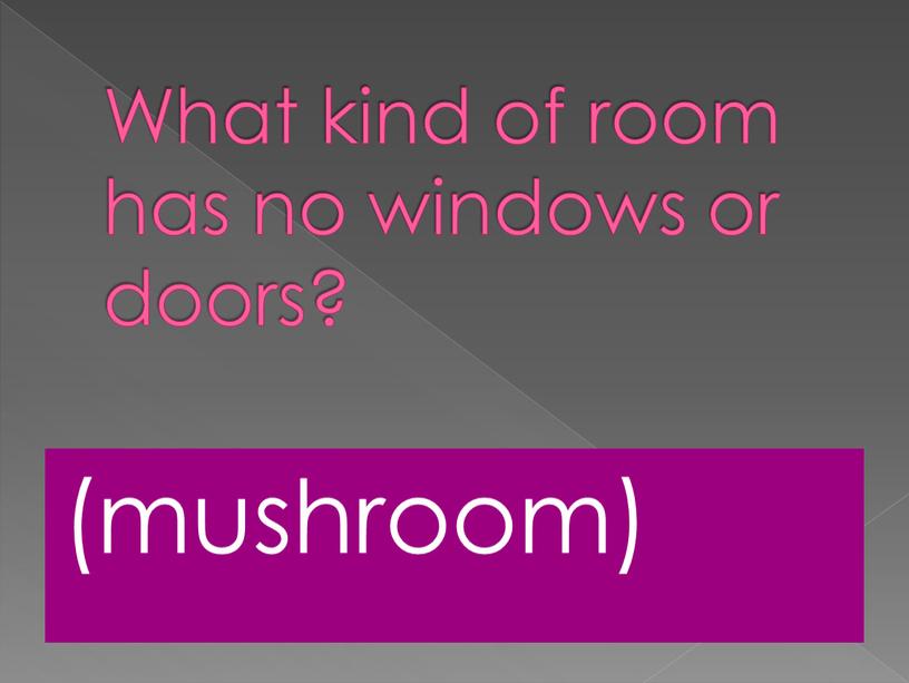 What kind of room has no windows or doors? (mushroom)