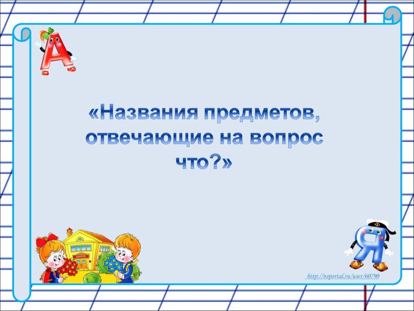 Названия предметов, отвечающие на вопрос что?»