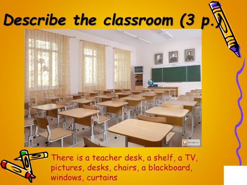 Describe the classroom (3 p.) There is a teacher desk, a shelf, a