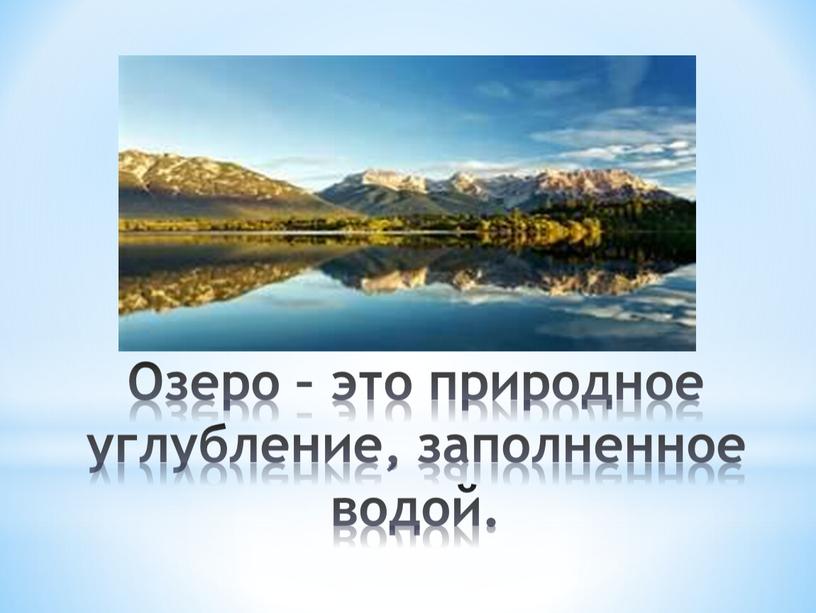 Озеро – это природное углубление, заполненное водой