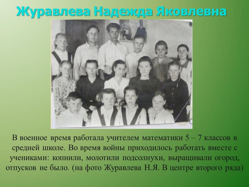 Журавлева Надежда Яковлевна В военное время работала учителем математики 5 – 7 классов в средней школе