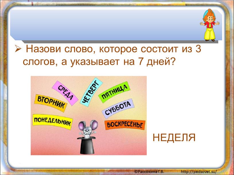 Назови слово, которое состоит из 3 слогов, а указывает на 7 дней?