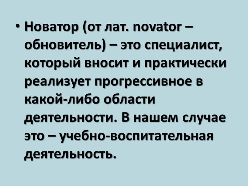 Новатор (от лат. novator – обновитель) – это специалист, который вносит и практически реализует прогрессивное в какой-либо области деятельности