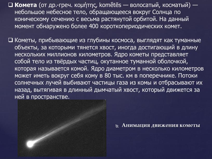 Комета (от др.-греч. κομήτης, komḗtēs — волосатый, косматый) — небольшое небесное тело, обращающееся вокруг