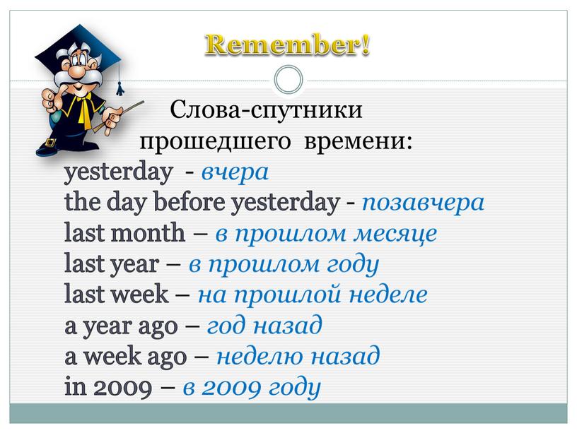 Remember! Слова-спутники прошедшего времени: yesterday - вчера the day before yesterday - позавчера last month – в прошлом месяце last year – в прошлом году…