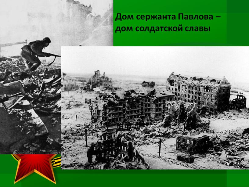 Дом сержанта Павлова – дом солдатской славы 58 дней в окружении немцев отбивали наши бойцы атаки врага