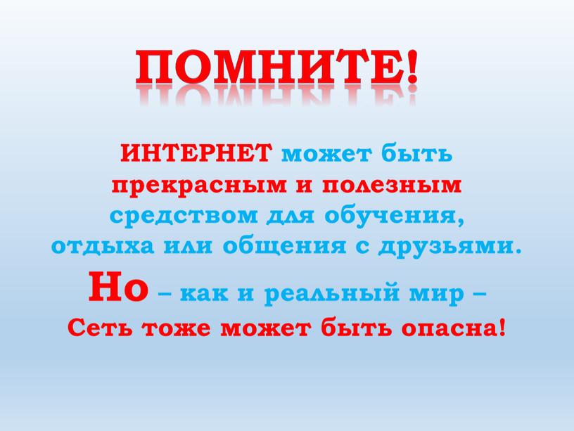 Помните! ИНТЕРНЕТ может быть прекрасным и полезным средством для обучения, отдыха или общения с друзьями