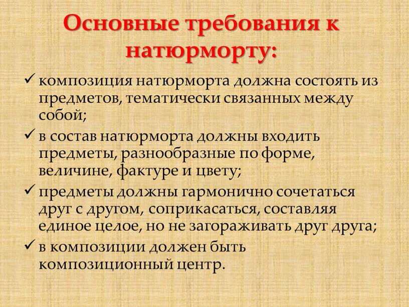 Основные требования к натюрморту: композиция натюрморта должна состоять из предметов, тематически связанных между собой; в состав натюрморта должны входить предметы, разнообразные по форме, величине, фактуре…