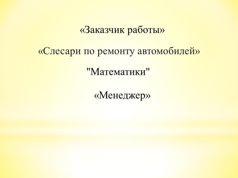 Заказчик работы» «Слесари по ремонту автомобилей» "Математики" «Менеджер»