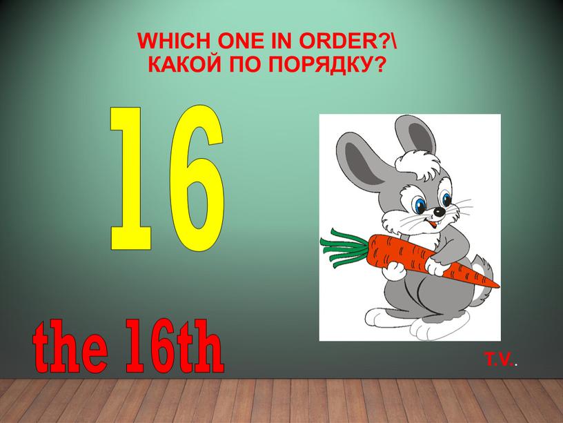 Which one in order?\ Какой по порядку? 16 the 16th