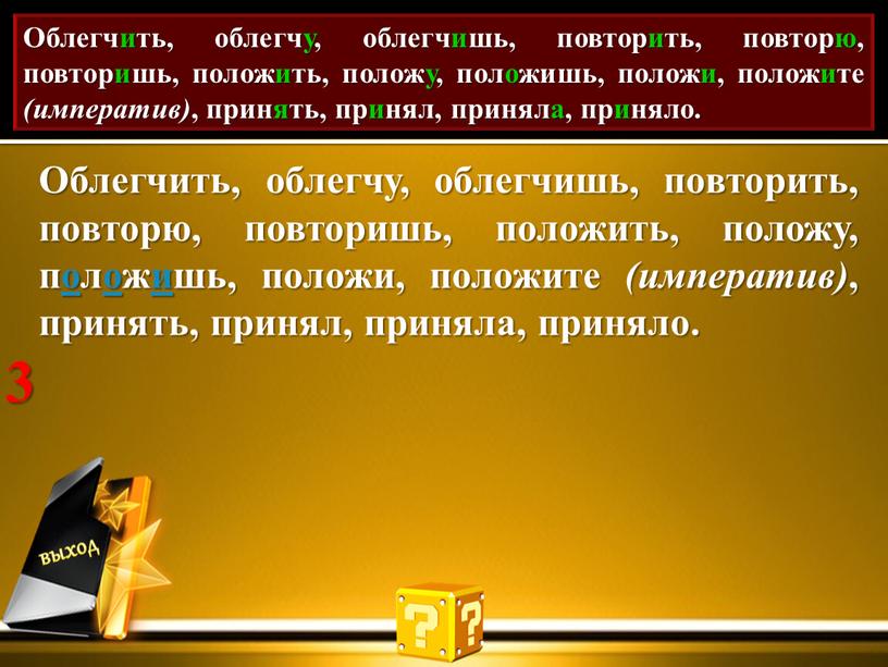 Проставь акут. Облегчить, облегчу, облегчишь, повторить, повторю, повторишь, положить, положу, положишь, положи, положите (императив) , принять, принял, приняла, приняло