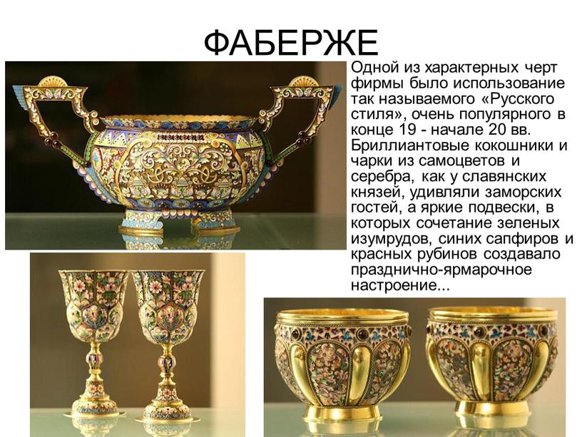 ФАБЕРЖЕ Одной из характерных черт фирмы было использование так называемого «Русского стиля», очень популярного в конце 19 - начале 20 вв