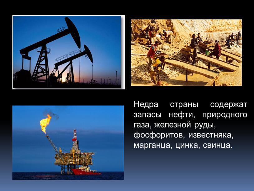 Недра страны содержат запасы нефти, природного газа, железной руды, фосфоритов, известняка, марганца, цинка, свинца