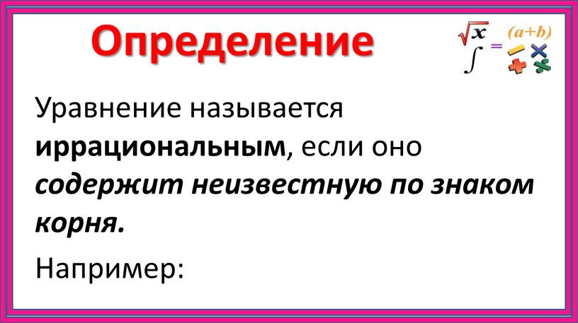 Определение Уравнение называется иррациональным , если оно содержит неизвестную по знаком корня