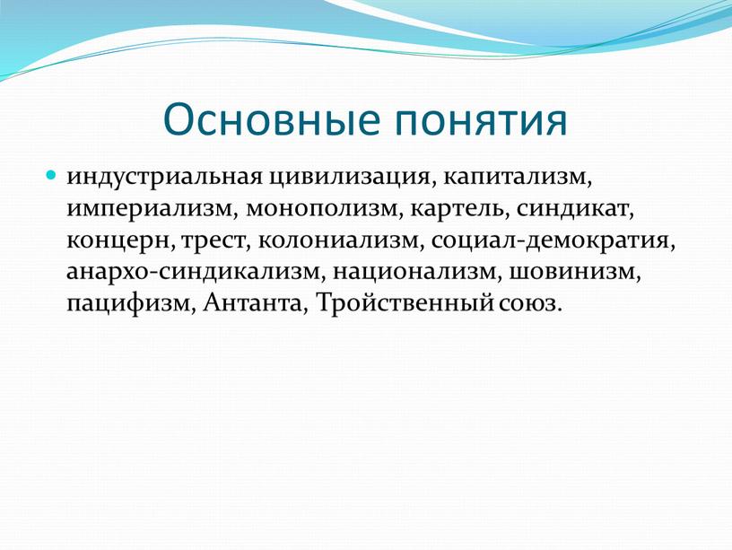 Основные понятия индустриальная цивилизация, капитализм, империализм, монополизм, картель, синдикат, концерн, трест, колониализм, социал-демократия, анархо-синдикализм, национализм, шовинизм, пацифизм,