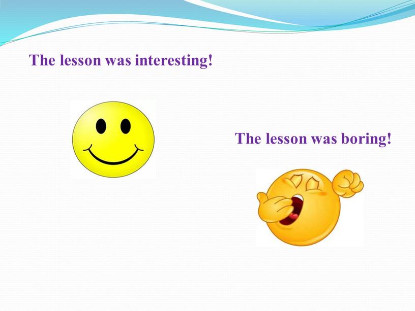 The lesson was interesting! The lesson was boring!