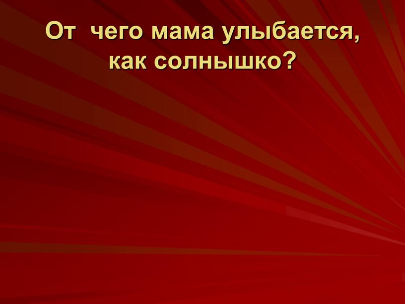 От чего мама улыбается, как солнышко?