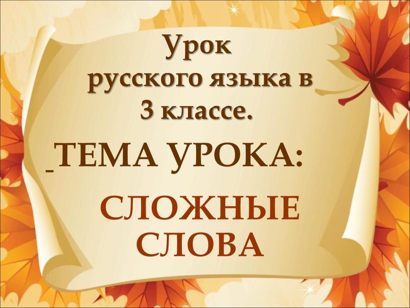 ТЕМА УРОКА: СЛОЖНЫЕ СЛОВА Урок русского языка в 3 классе