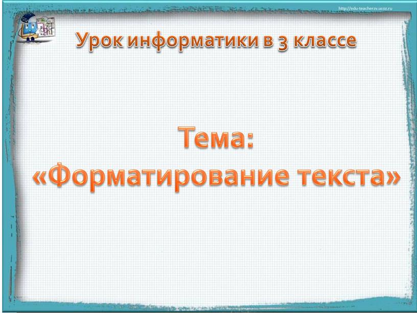 Урок информатики в 3 классе Тема: «Форматирование текста»