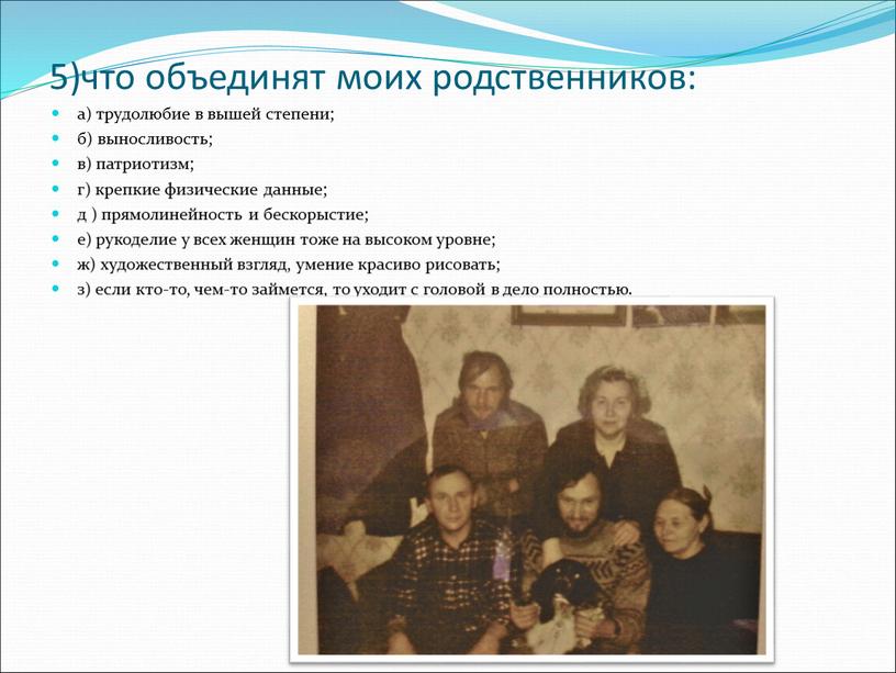 5)что объединят моих родственников: а) трудолюбие в вышей степени; б) выносливость; в) патриотизм; г) крепкие физические данные; д ) прямолинейность и бескорыстие; е) рукоделие у…