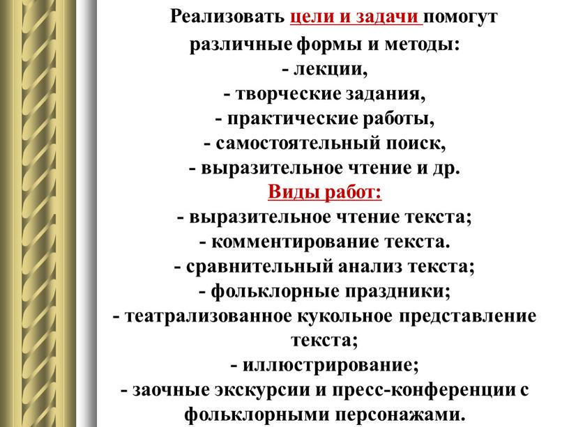 Реализовать цели и задачи помогут различные формы и методы: - лекции, - творческие задания, - практические работы, - самостоятельный поиск, - выразительное чтение и др