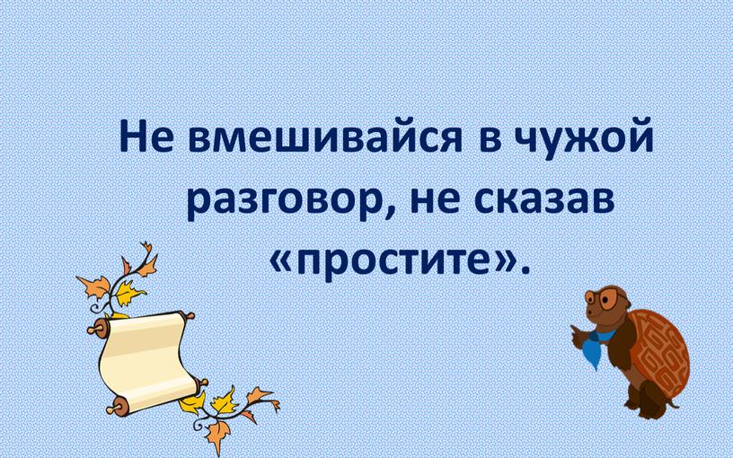 Не вмешивайся в чужой разговор, не сказав «простите»