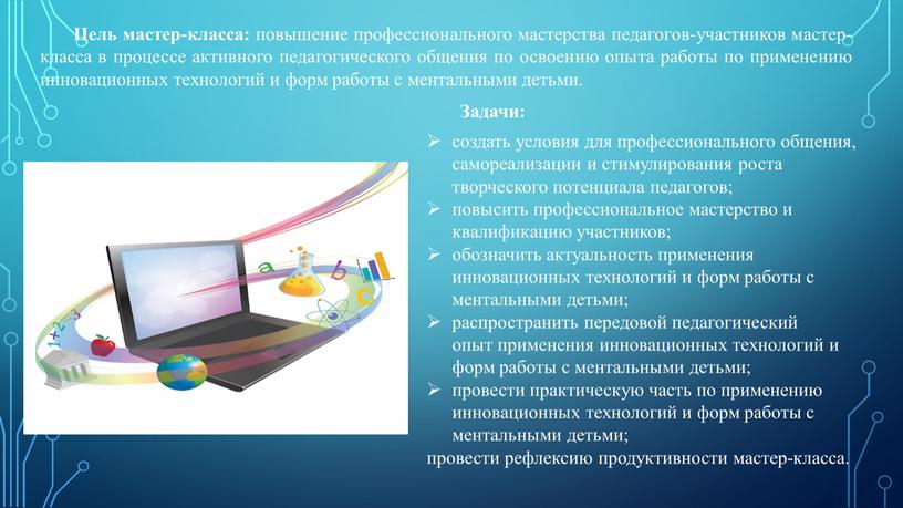 Задачи: создать условия для профессионального общения, самореализации и стимулирования роста творческого потенциала педагогов; повысить профессиональное мастерство и квалификацию участников; обозначить актуальность применения инновационных технологий и…