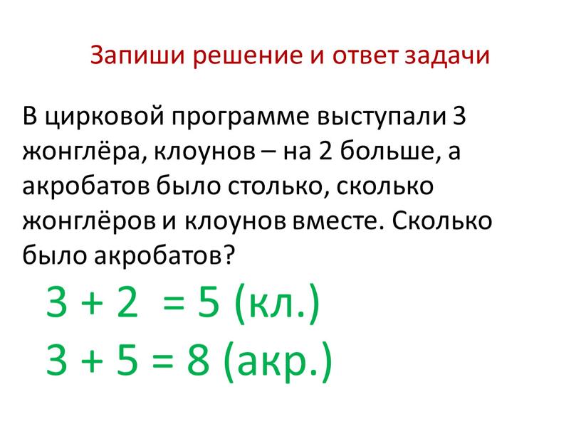 Запиши решение и ответ задачи В цирковой программе выступали 3 жонглёра, клоунов – на 2 больше, а акробатов было столько, сколько жонглёров и клоунов вместе