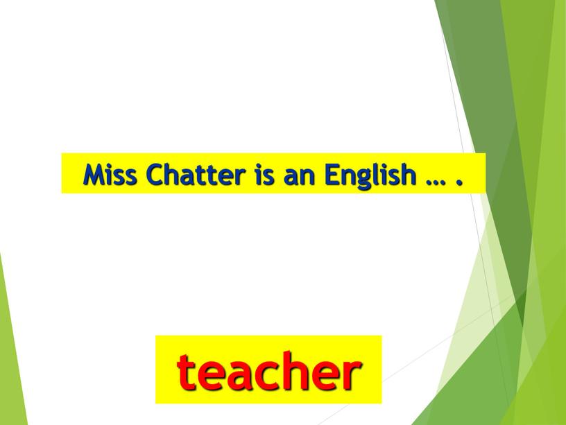 Miss Chatter is an English … . teacher