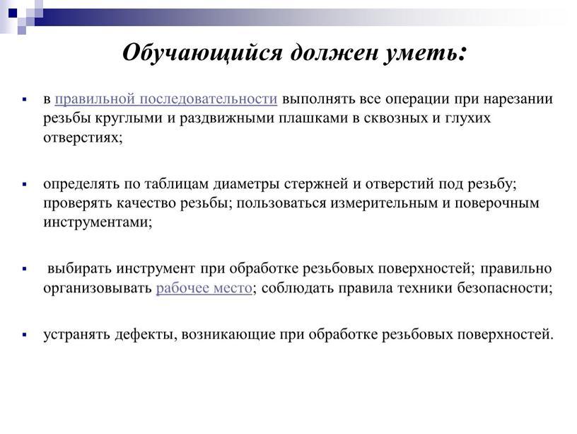 Обучающийся должен уметь: в правильной последовательности выполнять все операции при нарезании резьбы круглыми и раздвижными плашками в сквозных и глухих отверстиях; определять по таблицам диаметры…