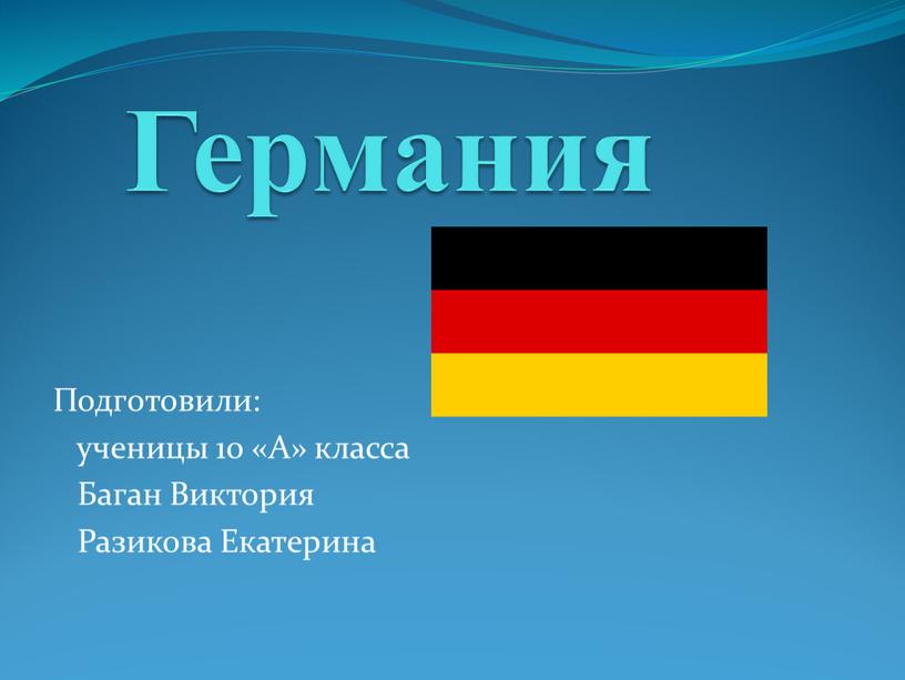 Германия Подготовили: ученицы 10 «А» класса