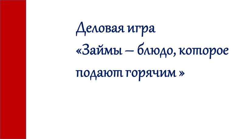 Деловая игра «Займы – блюдо, которое подают горячим »