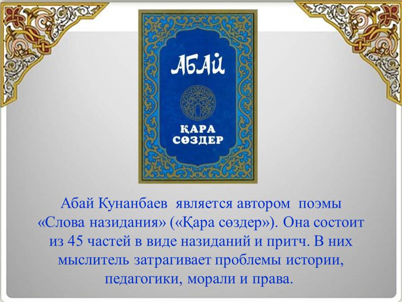 Абай Кунанбаев является автором поэмы «Слова назидания» («Қара сөздер»)