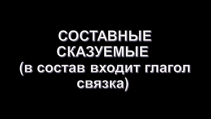 СОСТАВНЫЕ СКАЗУЕМЫЕ (в состав входит глагол связка)