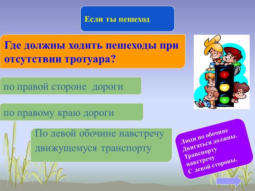 Если ты пешеход Где должны ходить пешеходы при отсутствии тротуара? по правой стороне дороги по правому краю дороги