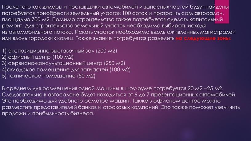 После того как дилеры и поставщики автомобилей и запасных частей будут найдены потребуется приобрести земельный участок 100 соток и построить сам автосалон, площадью 700 м2