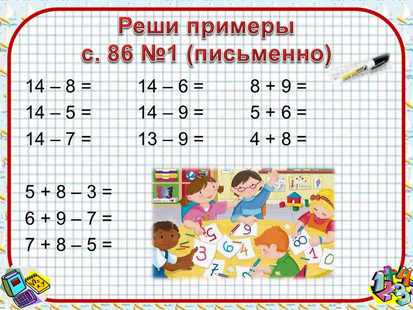 Реши примеры с. 86 №1 (письменно) 14 – 8 = 14 – 6 = 8 + 9 = 14 – 5 = 14 – 9…
