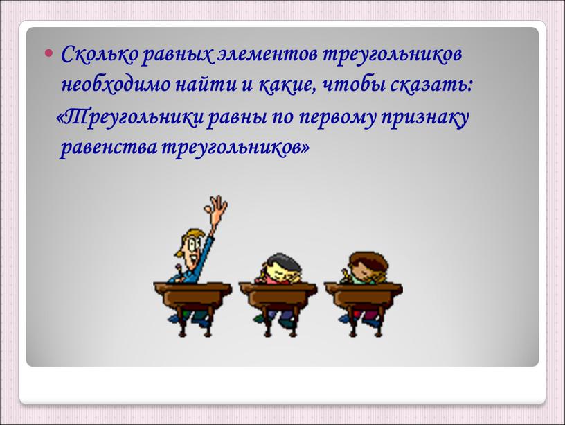 Сколько равных элементов треугольников необходимо найти и какие, чтобы сказать: «Треугольники равны по первому признаку равенства треугольников»