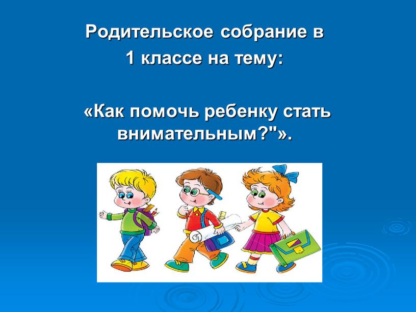 Родительское собрание в 1 классе на тему: «Как помочь ребенку стать внимательным?"»