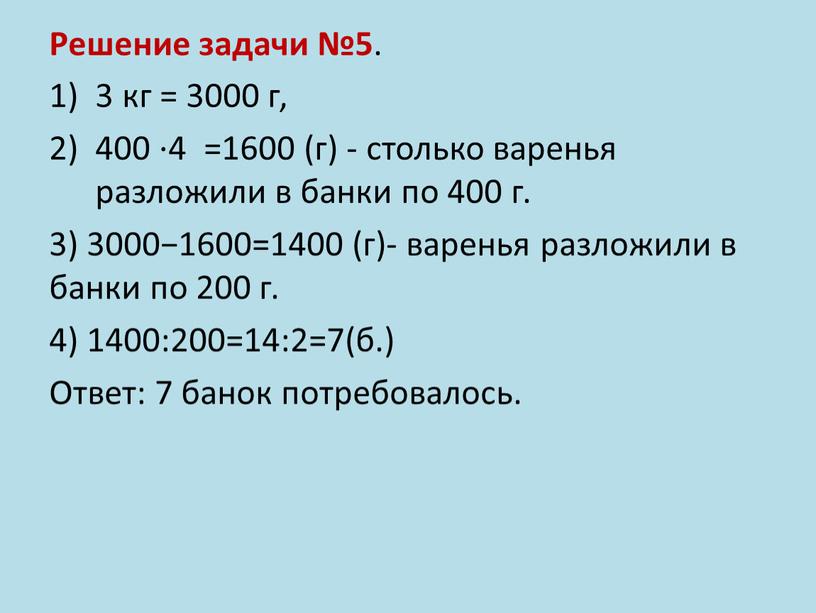Решение задачи №5 . 3 кг = 3000 г, 400 ⋅4 =1600 (г) - столько варенья разложили в банки по 400 г
