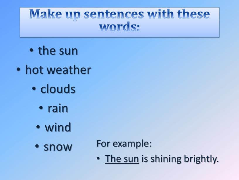 Make up sentences with these words: the sun hot weather clouds rain wind snow