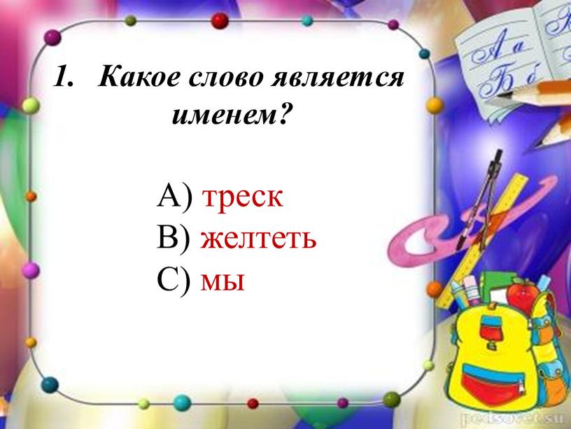 А) треск В) желтеть С) мы Какое слово является именем?