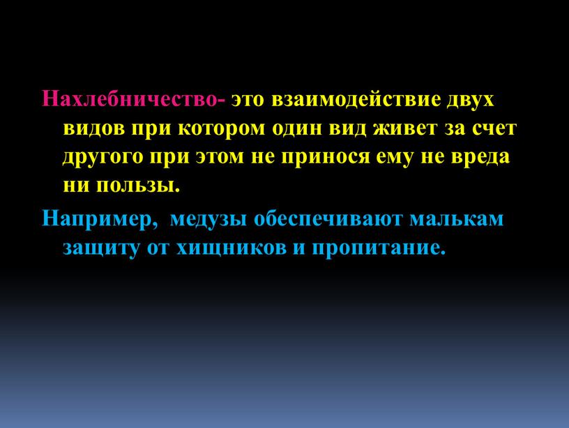 Нахлебничество- это взаимодействие двух видов при котором один вид живет за счет другого при этом не принося ему не вреда ни пользы