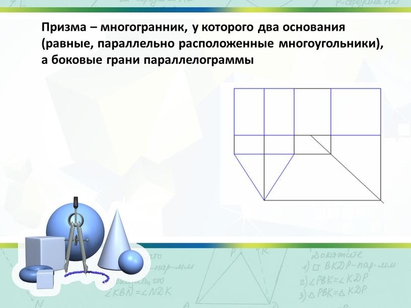 Призма – многогранник, у которого два основания (равные, параллельно расположенные многоугольники), а боковые грани параллелограммы