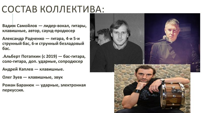 Состав коллектива: Вадим Самойлов — лидер-вокал, гитары, клавишные, автор, саунд-продюсер