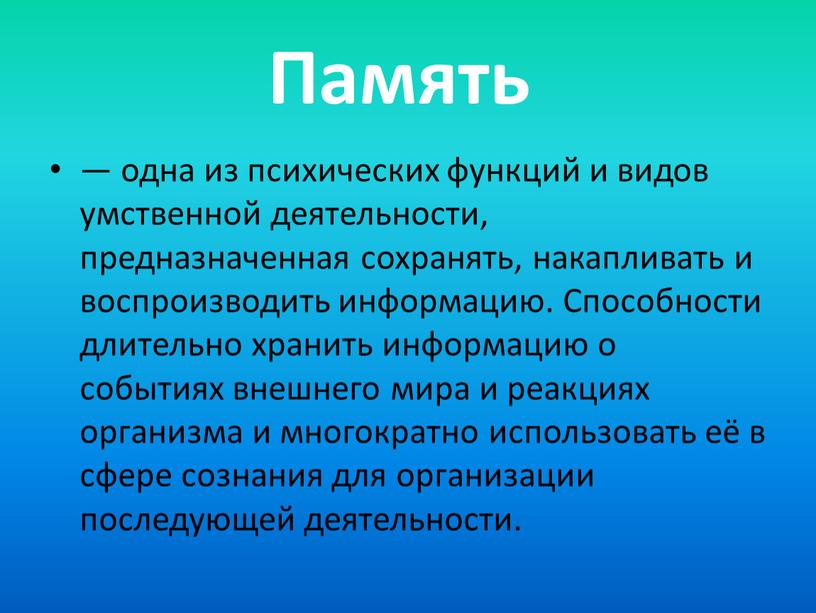 Память — одна из психических функций и видов умственной деятельности, предназначенная сохранять, накапливать и воспроизводить информацию