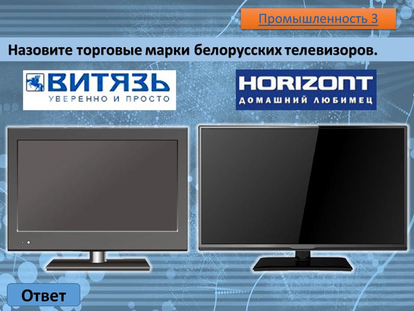 Промышленность 3 Ответ Назовите торговые марки белорусских телевизоров