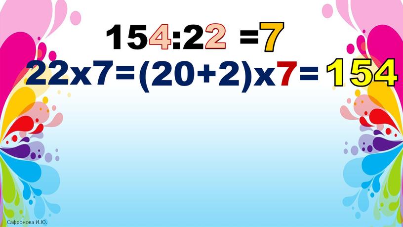 154:22 = 4 22х7= (20+2)х7= 154 2 7