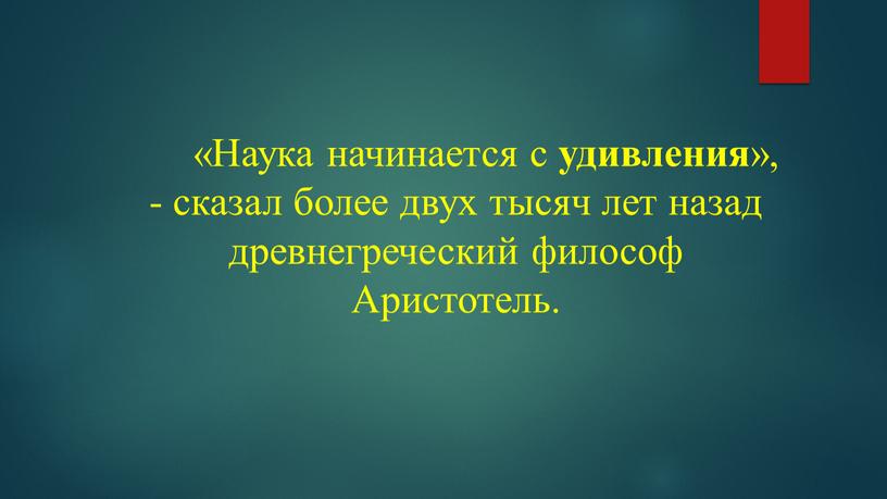 Наука начинается с удивления », - сказал более двух тысяч лет назад древнегреческий философ