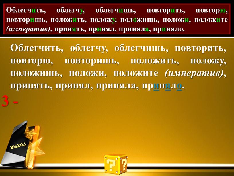 Проставь акут. Облегчить, облегчу, облегчишь, повторить, повторю, повторишь, положить, положу, положишь, положи, положите (императив) , принять, принял, приняла, приняло